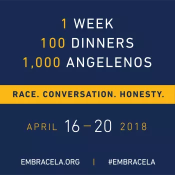 1 WEEK 100 DINNERS 1000 ANGELENOS RACE. CONVERSATION. HONESTY. APRIL 16 - 20 2018 EMBRACELA.ORG | #EMBRACELA
