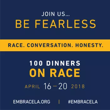 Join Us... BE FEARLESS RACE.CONVERSATION.HONESTY 100 DINNERS ON RACE April 61 - 20 2018 EMBRACELA.ORG | #ENMBRACELA